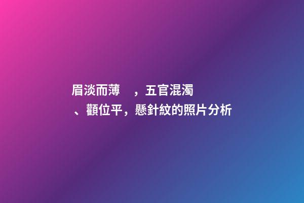 眉淡而薄，五官混濁、顴位平，懸針紋的照片分析